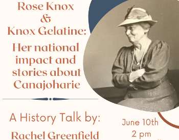 Rose Knox & Knox Gelatine: Her national impact and stories about Canajoharie; A History Talk by: Rachel Greenfield; June 10th, 2pm, Great Hall; Arkell Museum & Canajoharie Library, 2 Erie Blvd, Canajoharie
