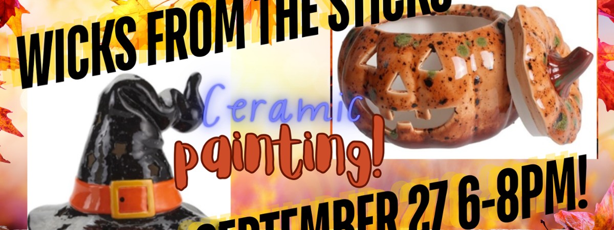 Ceramic witches hat, ceramic jackolantern, words reading, "Wicks From the Sticks, ceramic painting, September 27th, 6-8pm !"