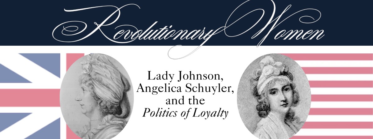 Revolutionary Women: Lady Johnson, Angelica Schuyler, and the Politics of Loyalty with engravings of two women