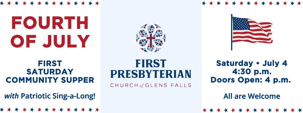 First Presbyterian Church of Glens Falls July 4 Community Supper; features a patriotic sing-a-long at 4:30 p.m. (doors at 4:00 p.m.). All are welcome; see calendar listing for menu and location.