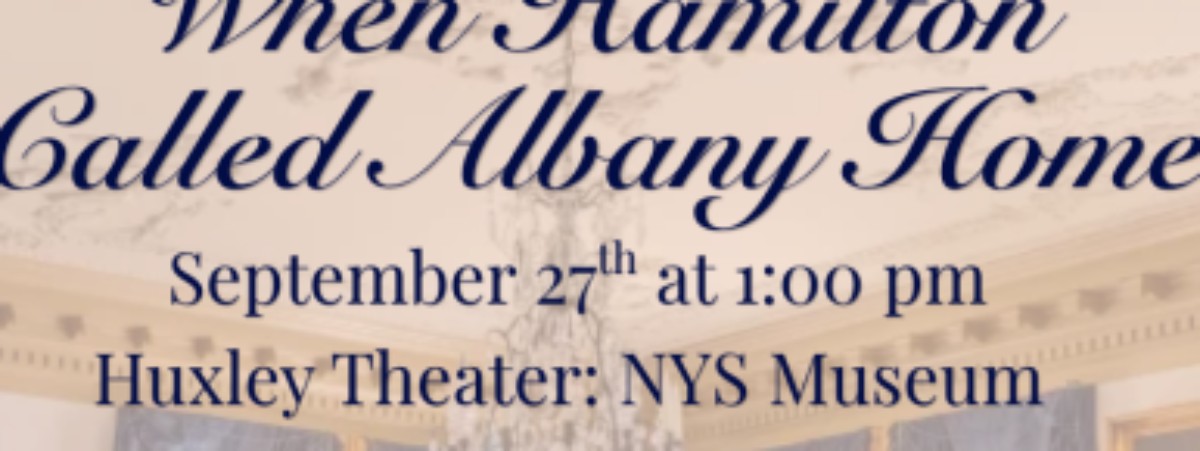 Text stating: When Hamilton Called Albany Home with the date, time, and location of the event: September 27 at 1:00 PM, Huxley Theater: NYS Museum